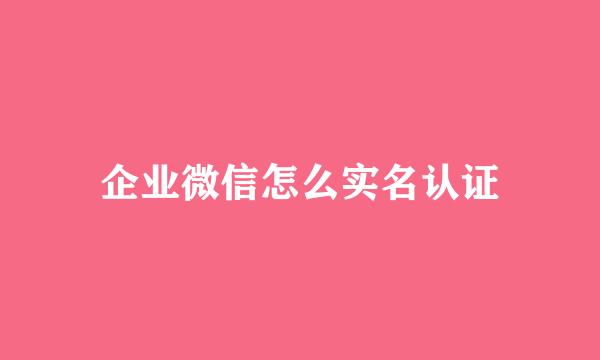 企业微信怎么实名认证