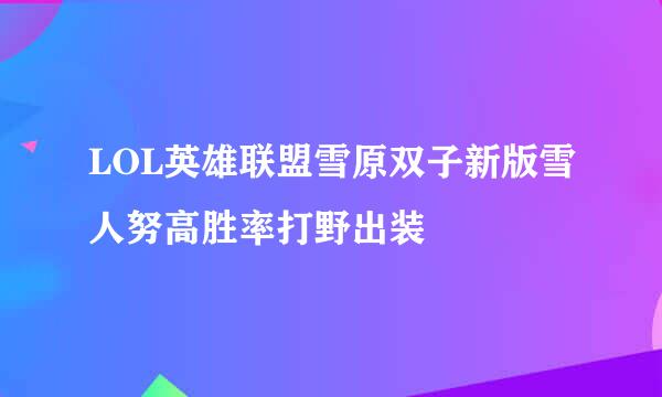 LOL英雄联盟雪原双子新版雪人努高胜率打野出装