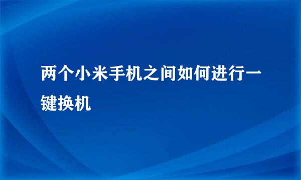 两个小米手机之间如何进行一键换机