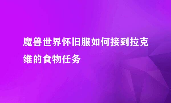 魔兽世界怀旧服如何接到拉克维的食物任务