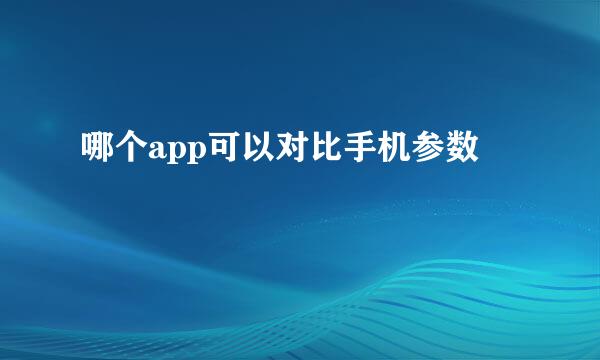 哪个app可以对比手机参数