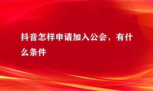 抖音怎样申请加入公会，有什么条件