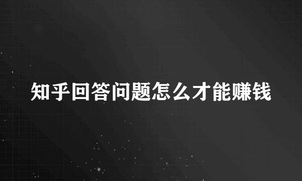 知乎回答问题怎么才能赚钱
