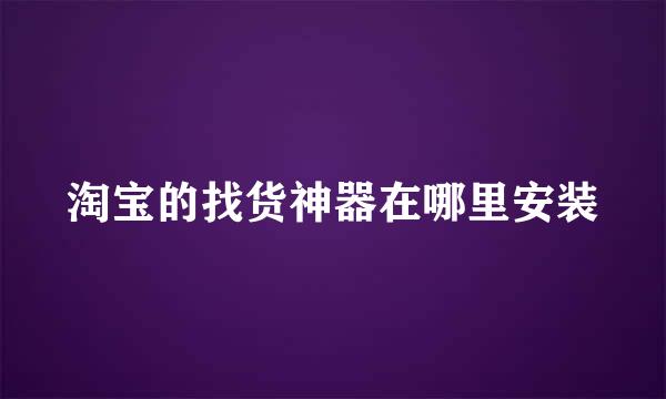 淘宝的找货神器在哪里安装