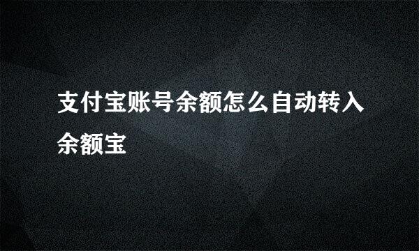 支付宝账号余额怎么自动转入余额宝