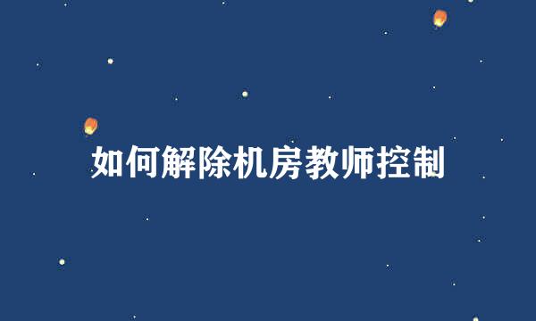 如何解除机房教师控制