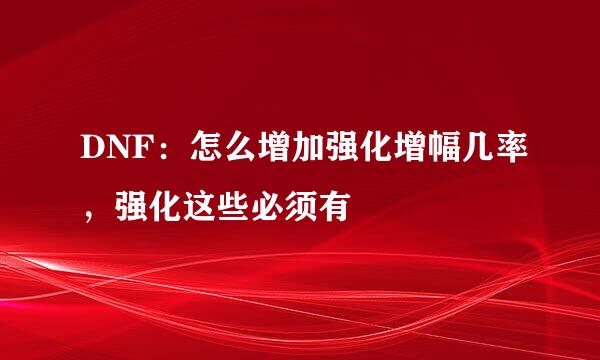 DNF：怎么增加强化增幅几率，强化这些必须有