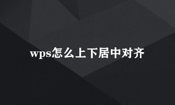 wps怎么上下居中对齐