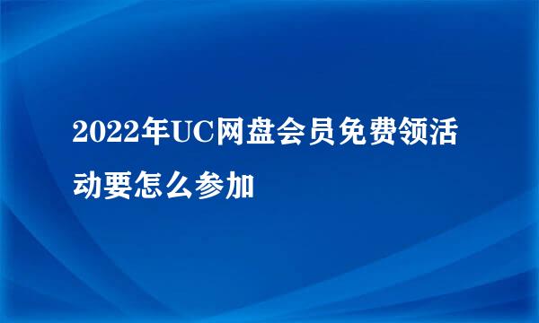 2022年UC网盘会员免费领活动要怎么参加