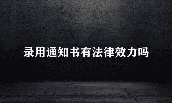 录用通知书有法律效力吗