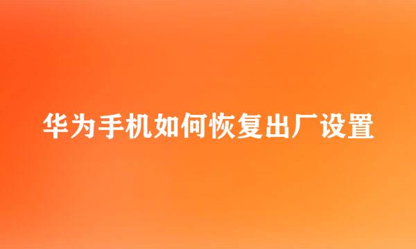 华为手机如何恢复出厂设置