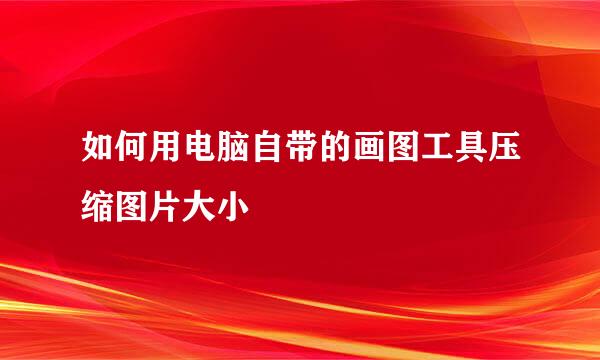 如何用电脑自带的画图工具压缩图片大小