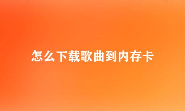 怎么下载歌曲到内存卡