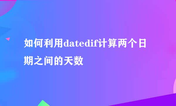 如何利用datedif计算两个日期之间的天数
