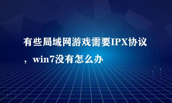 有些局域网游戏需要IPX协议，win7没有怎么办