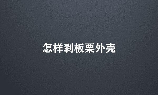 怎样剥板栗外壳
