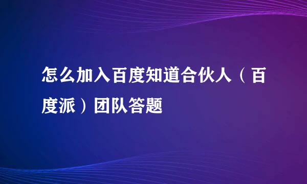 怎么加入百度知道合伙人（百度派）团队答题