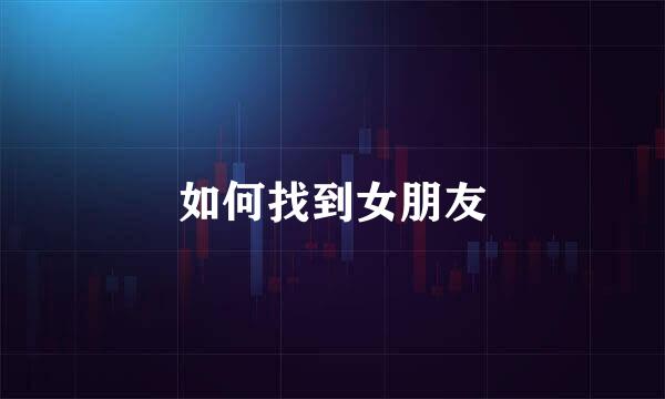 如何找到女朋友