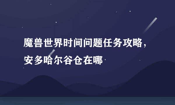 魔兽世界时间问题任务攻略，安多哈尔谷仓在哪