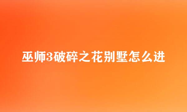 巫师3破碎之花别墅怎么进