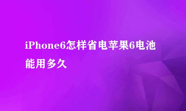 iPhone6怎样省电苹果6电池能用多久