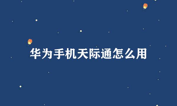 华为手机天际通怎么用