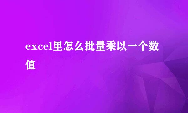 excel里怎么批量乘以一个数值