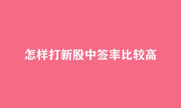 怎样打新股中签率比较高