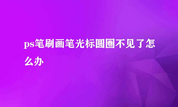 ps笔刷画笔光标圆圈不见了怎么办