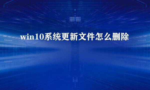 win10系统更新文件怎么删除