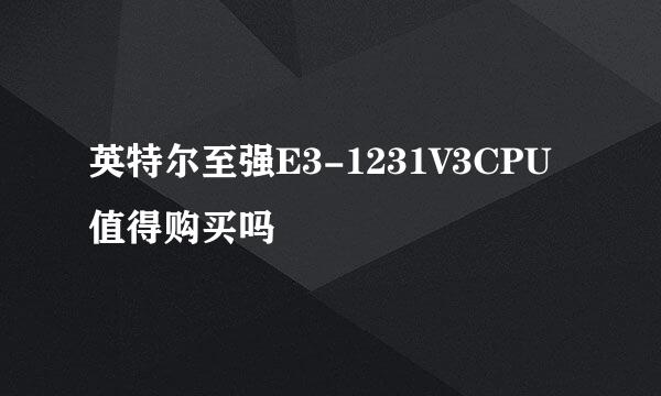 英特尔至强E3-1231V3CPU值得购买吗