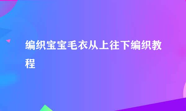 编织宝宝毛衣从上往下编织教程