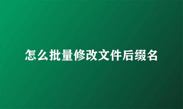 怎么批量修改文件后缀名