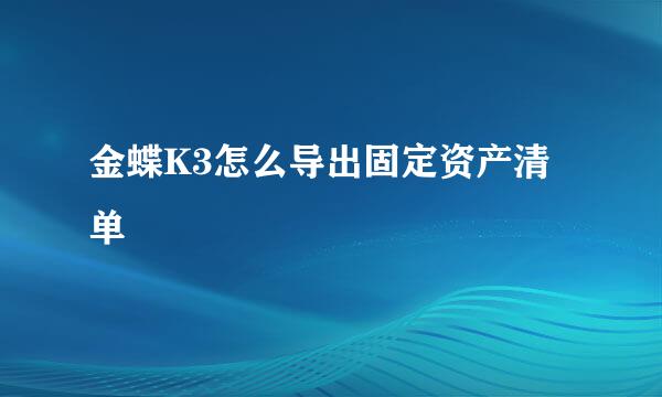 金蝶K3怎么导出固定资产清单