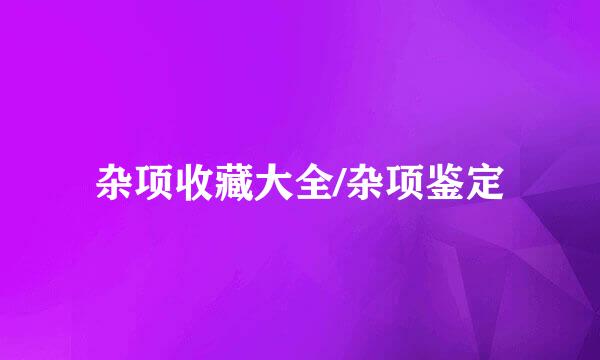 杂项收藏大全/杂项鉴定