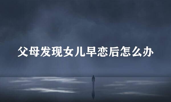 父母发现女儿早恋后怎么办