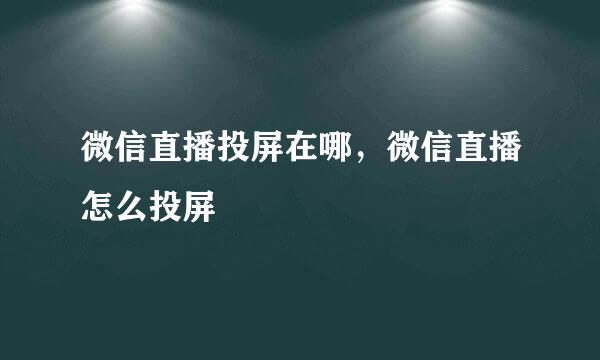 微信直播投屏在哪，微信直播怎么投屏