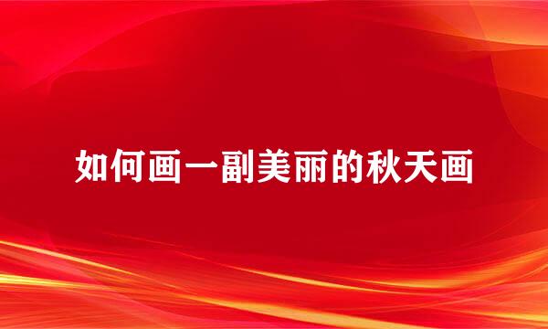 如何画一副美丽的秋天画