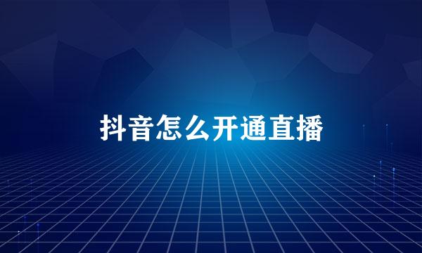 抖音怎么开通直播
