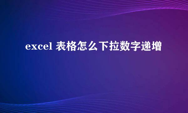 excel 表格怎么下拉数字递增