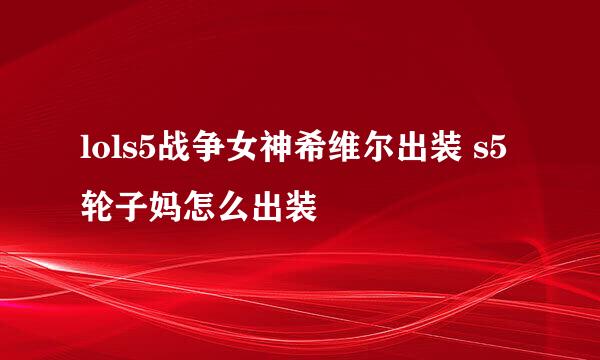 lols5战争女神希维尔出装 s5轮子妈怎么出装