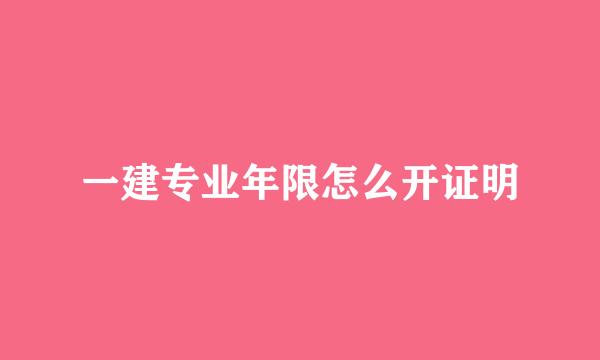 一建专业年限怎么开证明