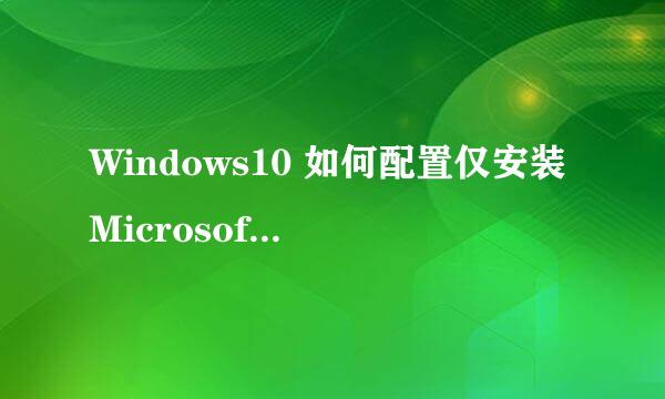 Windows10 如何配置仅安装Microsoft Store应用