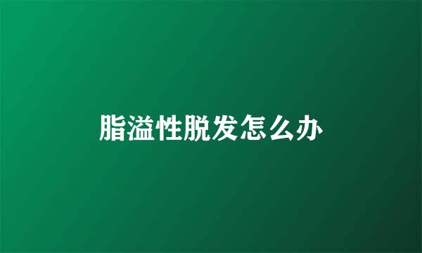 脂溢性脱发怎么办
