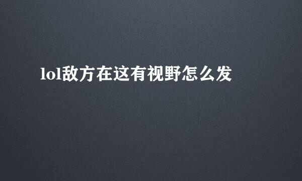 lol敌方在这有视野怎么发