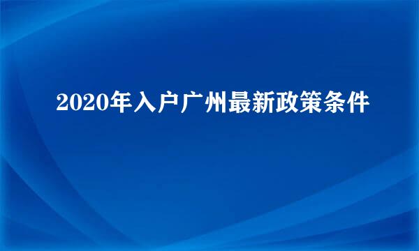 2020年入户广州最新政策条件