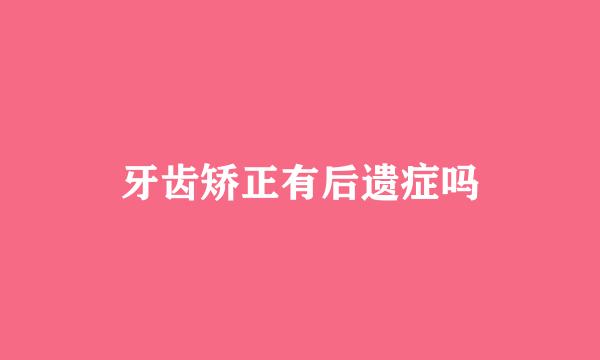 牙齿矫正有后遗症吗