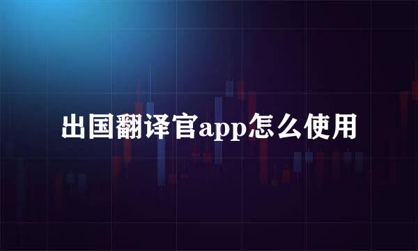 出国翻译官app怎么使用