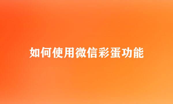 如何使用微信彩蛋功能