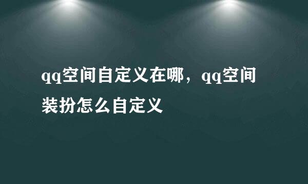 qq空间自定义在哪，qq空间装扮怎么自定义